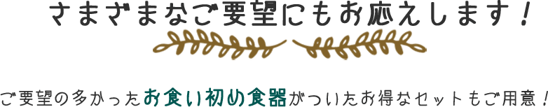 さまざまなご要望にもお応えします！