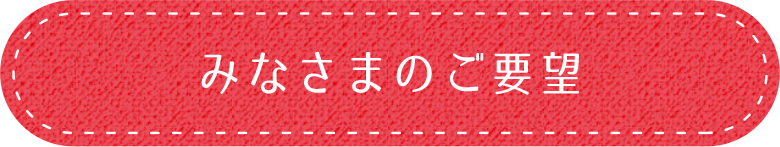 みなさまのご要望