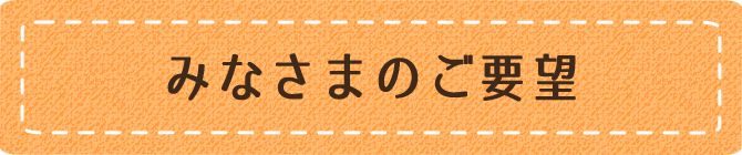 みなさまのご要望