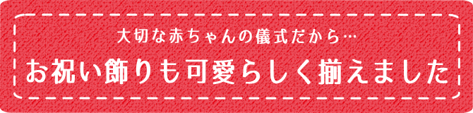 お祝い飾りも可愛らしく揃えました