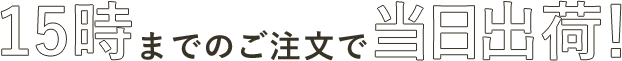 15時までのご注文で当日出荷！