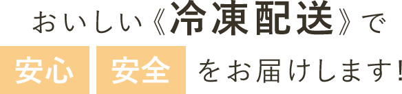 おいしい《冷凍配送》で安心安全をお届けします!