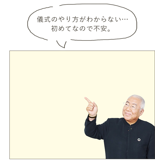 儀式のやり方がわからない… 初めてなので不安