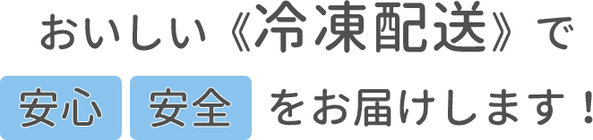 おいしい冷凍配送で安心安全をお届けします！