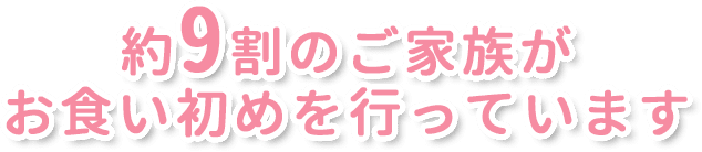 約９割のご家族がお食い初めを行っています