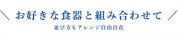 ＼ お好きな食器と組み合わせて ／